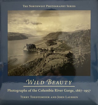 Item #4650 Wild Beauty: Photographs of the Columbia River Gorge, 1867-1957. Terry Toedtemeier,...