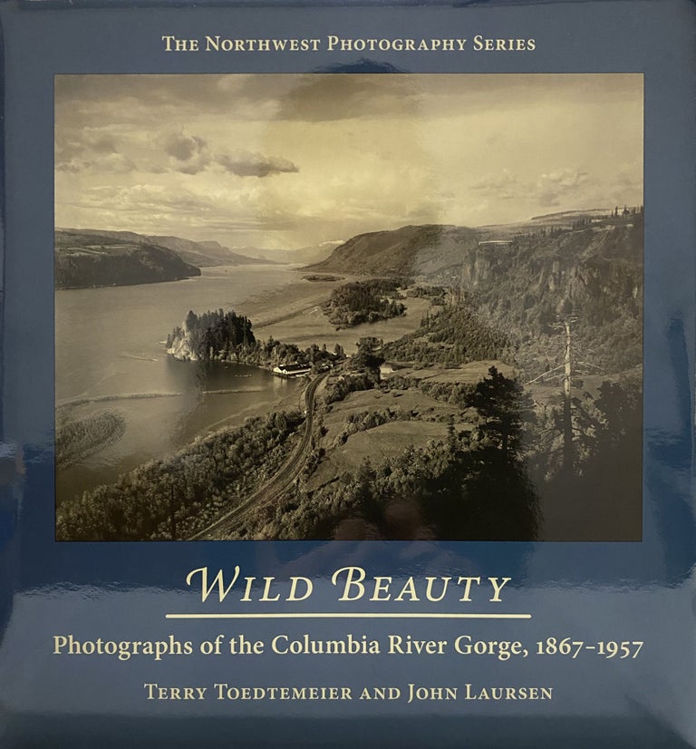 Item #4650 Wild Beauty: Photographs of the Columbia River Gorge, 1867-1957. Terry Toedtemeier, John Laursen.