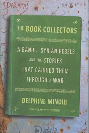 Item #4734 The Book Collectors: A Band of Syrian Rebels and the Stories That Carried Them Through...